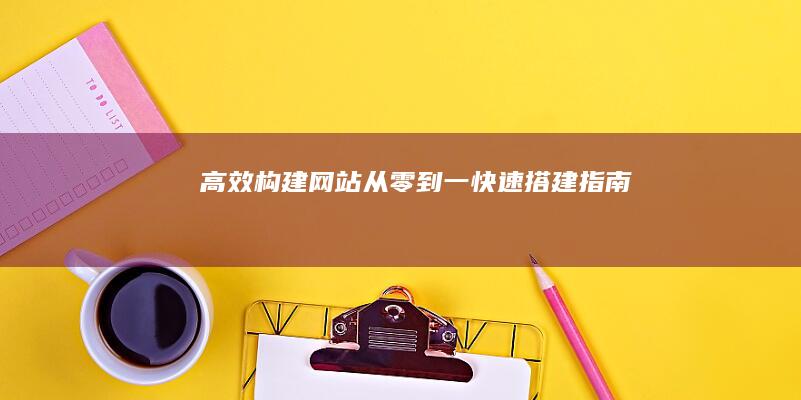 高效构建网站：从零到一快速搭建指南