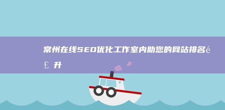 常州在线SEO优化工作室内助您的网站排名飙升